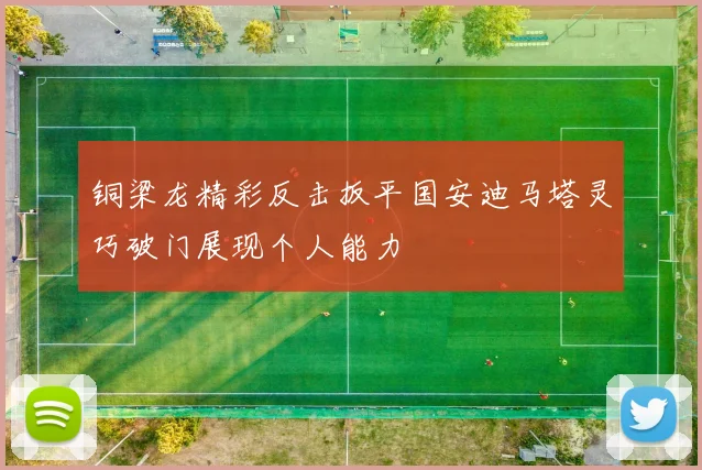 铜梁龙精彩反击扳平国安迪马塔灵巧破门展现个人能力