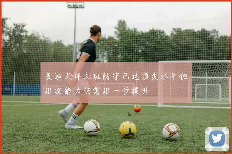 麦迪点评文班防守已达顶尖水平但进攻能力仍需进一步提升