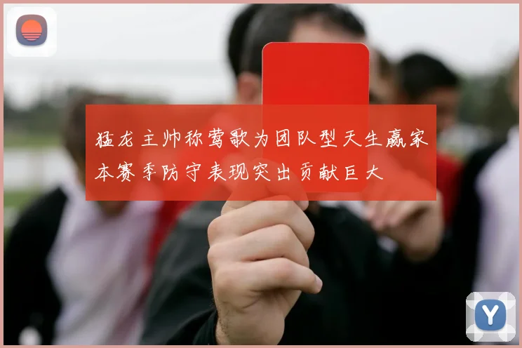 猛龙主帅称莺歌为团队型天生赢家本赛季防守表现突出贡献巨大
