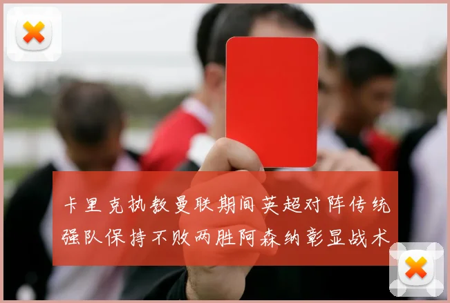 卡里克执教曼联期间英超对阵传统强队保持不败两胜阿森纳彰显战术智慧