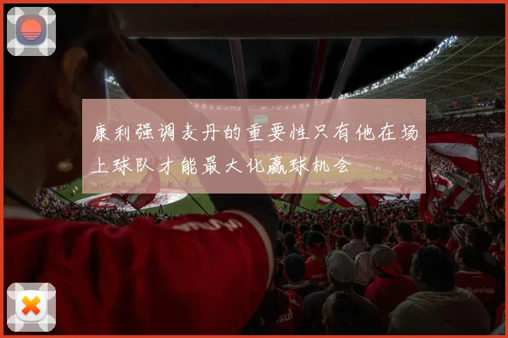 康利强调麦丹的重要性只有他在场上球队才能最大化赢球机会
