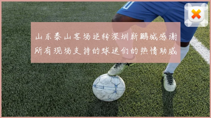 山东泰山客场逆转深圳新鹏城感谢所有现场支持的球迷们的热情助威