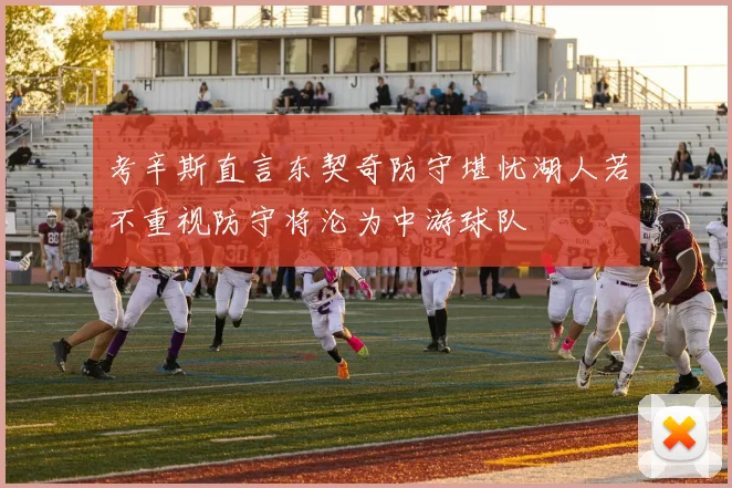 考辛斯直言东契奇防守堪忧湖人若不重视防守将沦为中游球队