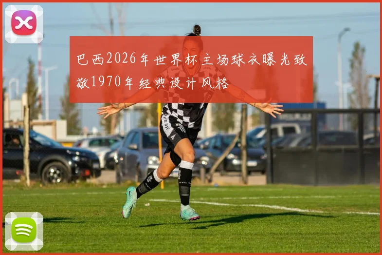 巴西2026年世界杯主场球衣曝光致敬1970年经典设计风格