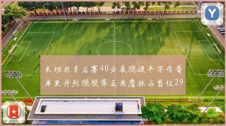 米切尔季后赛40分表现追平字母哥库里并列现役第五老詹独占首位29次记录