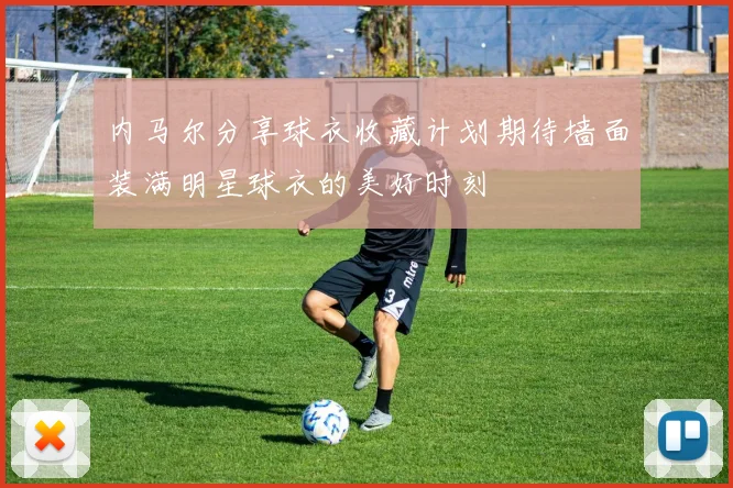 内马尔分享球衣收藏计划期待墙面装满明星球衣的美好时刻