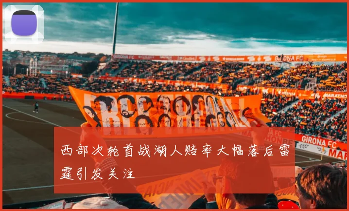 西部次轮首战湖人赔率大幅落后雷霆引发关注